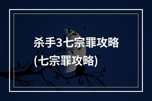 杀手3七宗罪攻略(七宗罪攻略)