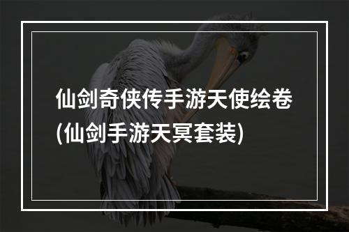 仙剑奇侠传手游天使绘卷(仙剑手游天冥套装)