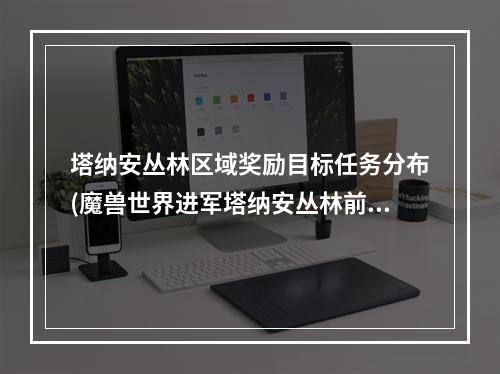 塔纳安丛林区域奖励目标任务分布(魔兽世界进军塔纳安丛林前置任务流程攻略)