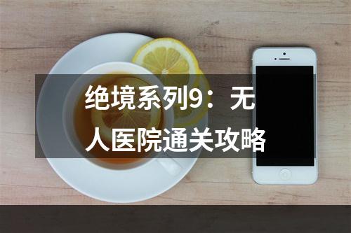 绝境系列9：无人医院通关攻略