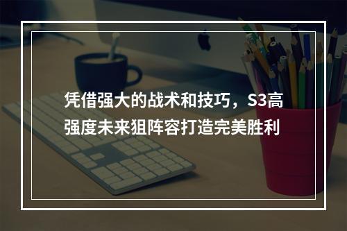 凭借强大的战术和技巧，S3高强度未来狙阵容打造完美胜利