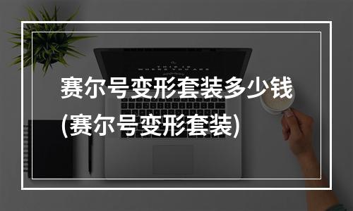 赛尔号变形套装多少钱(赛尔号变形套装)