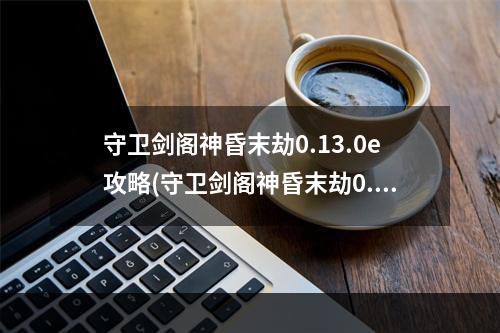 守卫剑阁神昏末劫0.13.0e攻略(守卫剑阁神昏末劫0.11.8c攻略)