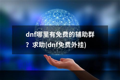 dnf哪里有免费的辅助群？求助(dnf免费外挂)