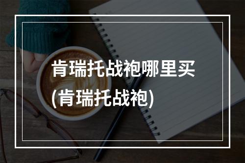 肯瑞托战袍哪里买(肯瑞托战袍)