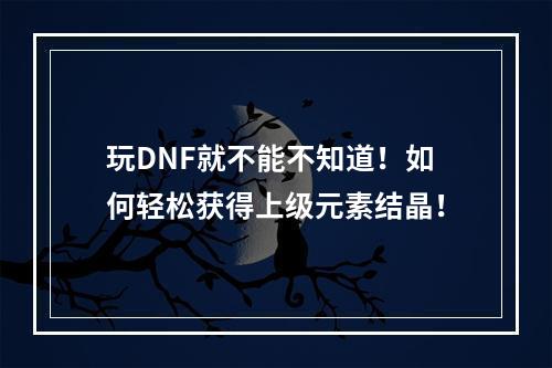 玩DNF就不能不知道！如何轻松获得上级元素结晶！