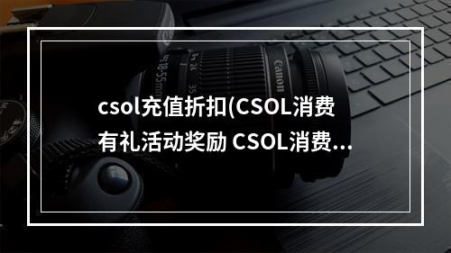 csol充值折扣(CSOL消费有礼活动奖励 CSOL消费有礼奖品内容)