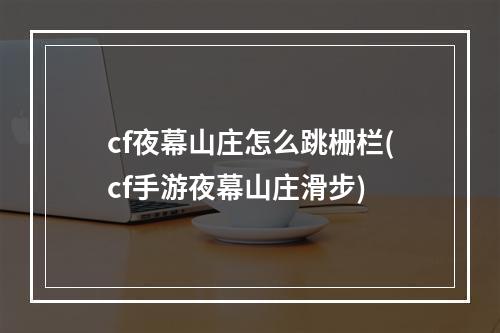 cf夜幕山庄怎么跳栅栏(cf手游夜幕山庄滑步)