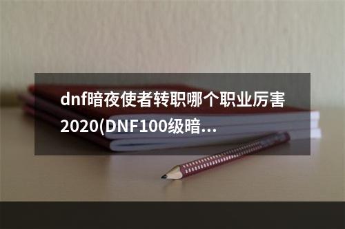 dnf暗夜使者转职哪个职业厉害2020(DNF100级暗夜使者各职业怎么加点 DNF暗夜使者全职业)