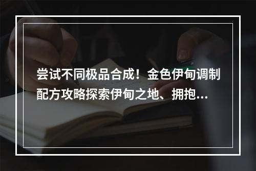 尝试不同极品合成！金色伊甸调制配方攻略探索伊甸之地、拥抱极致口感