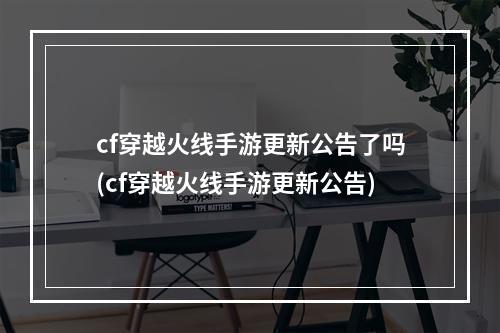 cf穿越火线手游更新公告了吗(cf穿越火线手游更新公告)