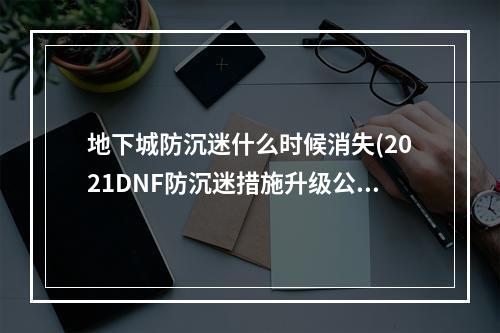 地下城防沉迷什么时候消失(2021DNF防沉迷措施升级公告 地下城与勇士2021年未成年)