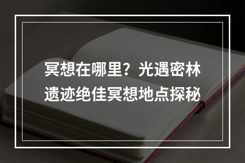 冥想在哪里？光遇密林遗迹绝佳冥想地点探秘