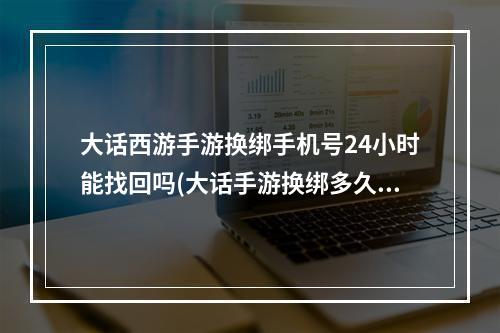 大话西游手游换绑手机号24小时能找回吗(大话手游换绑多久生效)