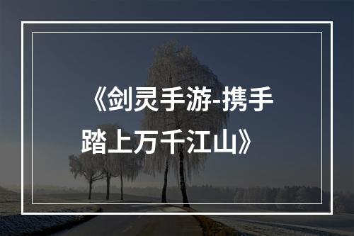 《剑灵手游-携手踏上万千江山》