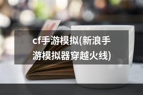 cf手游模拟(新浪手游模拟器穿越火线)