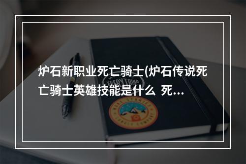 炉石新职业死亡骑士(炉石传说死亡骑士英雄技能是什么  死亡骑士英雄技能)