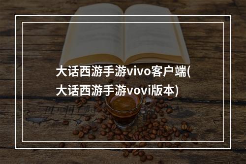 大话西游手游vivo客户端(大话西游手游vovi版本)