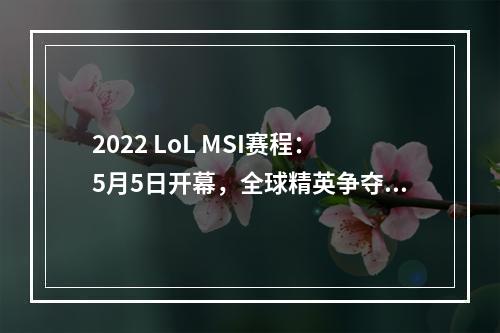 2022 LoL MSI赛程：5月5日开幕，全球精英争夺世界第一