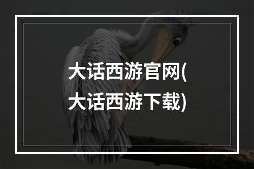 大话西游官网(大话西游下载)