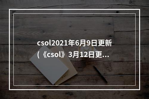 csol2021年6月9日更新(《csol》3月12日更新维护内容介绍 战斗设计图 战斗)