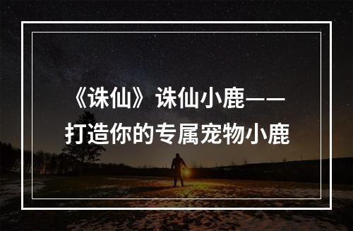 《诛仙》诛仙小鹿——打造你的专属宠物小鹿