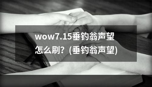 wow7.15垂钓翁声望怎么刷？(垂钓翁声望)