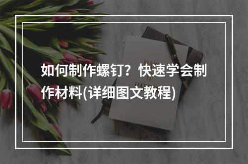 如何制作螺钉？快速学会制作材料(详细图文教程)