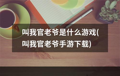 叫我官老爷是什么游戏(叫我官老爷手游下载)