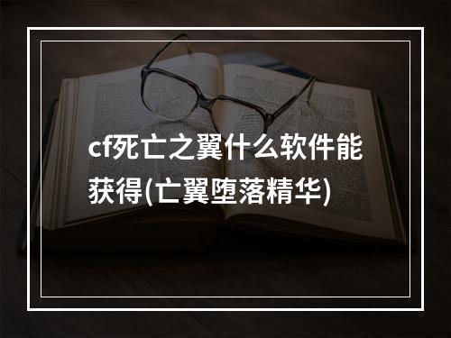 cf死亡之翼什么软件能获得(亡翼堕落精华)