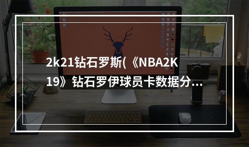 2k21钻石罗斯(《NBA2K19》钻石罗伊球员卡数据分析 钻石罗伊好用吗)