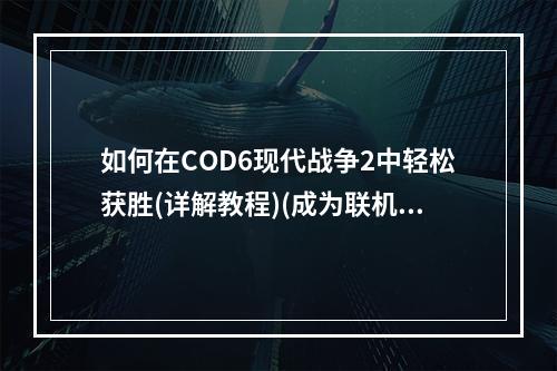 如何在COD6现代战争2中轻松获胜(详解教程)(成为联机大神，尽在COD6现代战争2)