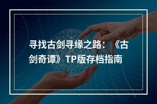 寻找古剑寻缘之路：《古剑奇谭》TP版存档指南