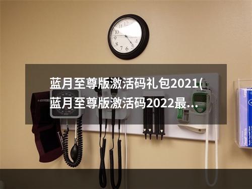 蓝月至尊版激活码礼包2021(蓝月至尊版激活码2022最新激活码领取)