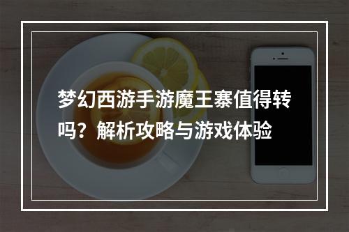 梦幻西游手游魔王寨值得转吗？解析攻略与游戏体验