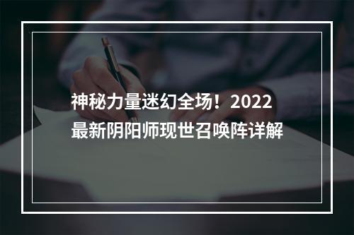 神秘力量迷幻全场！2022最新阴阳师现世召唤阵详解