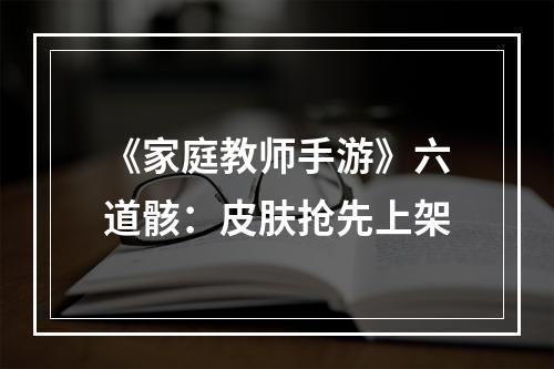 《家庭教师手游》六道骸：皮肤抢先上架