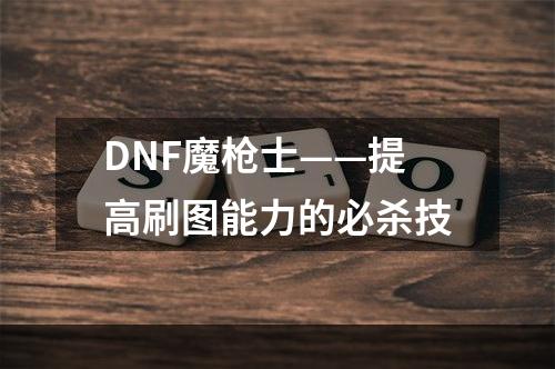 DNF魔枪士——提高刷图能力的必杀技