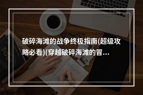 破碎海滩的战争终极指南(超级攻略必看)(穿越破碎海滩的冒险之旅(游戏攻略珍藏版))