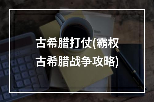 古希腊打仗(霸权古希腊战争攻略)