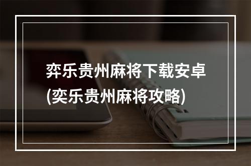 弈乐贵州麻将下载安卓(奕乐贵州麻将攻略)