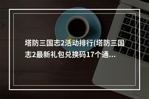 塔防三国志2活动排行(塔防三国志2最新礼包兑换码17个通用激活码一览)