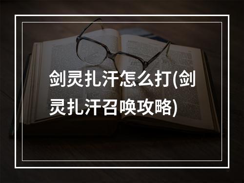 剑灵扎汗怎么打(剑灵扎汗召唤攻略)