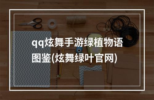 qq炫舞手游绿植物语图鉴(炫舞绿叶官网)