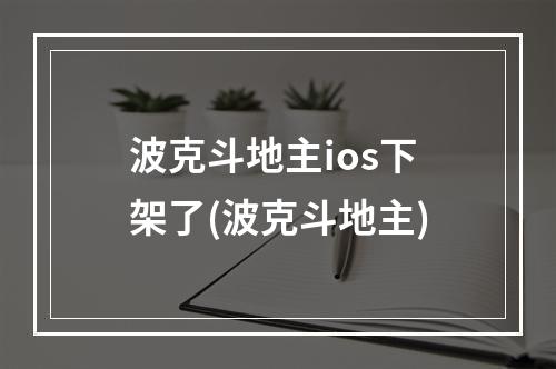 波克斗地主ios下架了(波克斗地主)