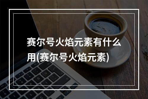 赛尔号火焰元素有什么用(赛尔号火焰元素)