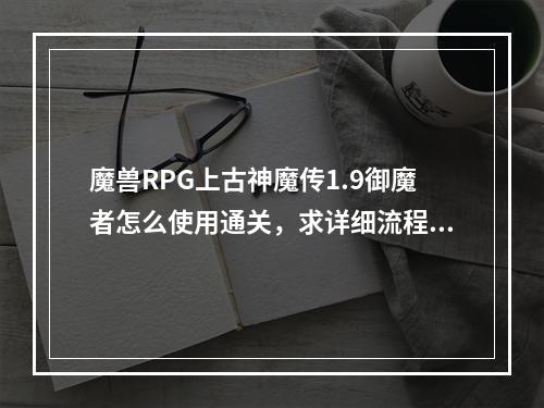 魔兽RPG上古神魔传1.9御魔者怎么使用通关，求详细流程~~(神魔传攻略)