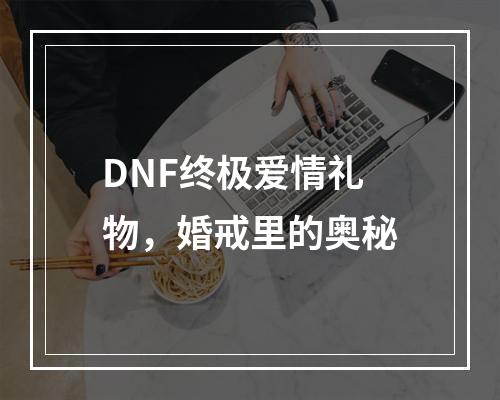 DNF终极爱情礼物，婚戒里的奥秘