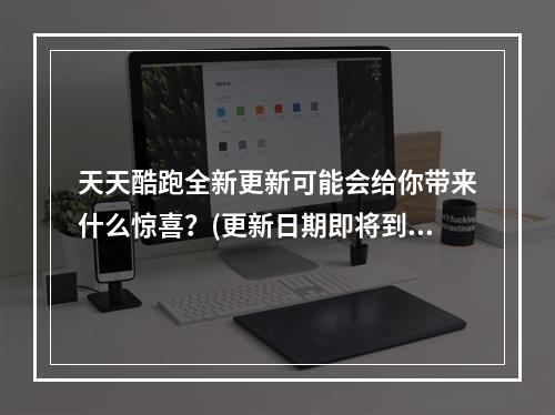 天天酷跑全新更新可能会给你带来什么惊喜？(更新日期即将到来，你准备好了吗？)