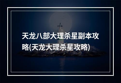 天龙八部大理杀星副本攻略(天龙大理杀星攻略)